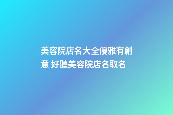 美容院店名大全優雅有創意 好聽美容院店名取名-第1張-店鋪起名-玄機派